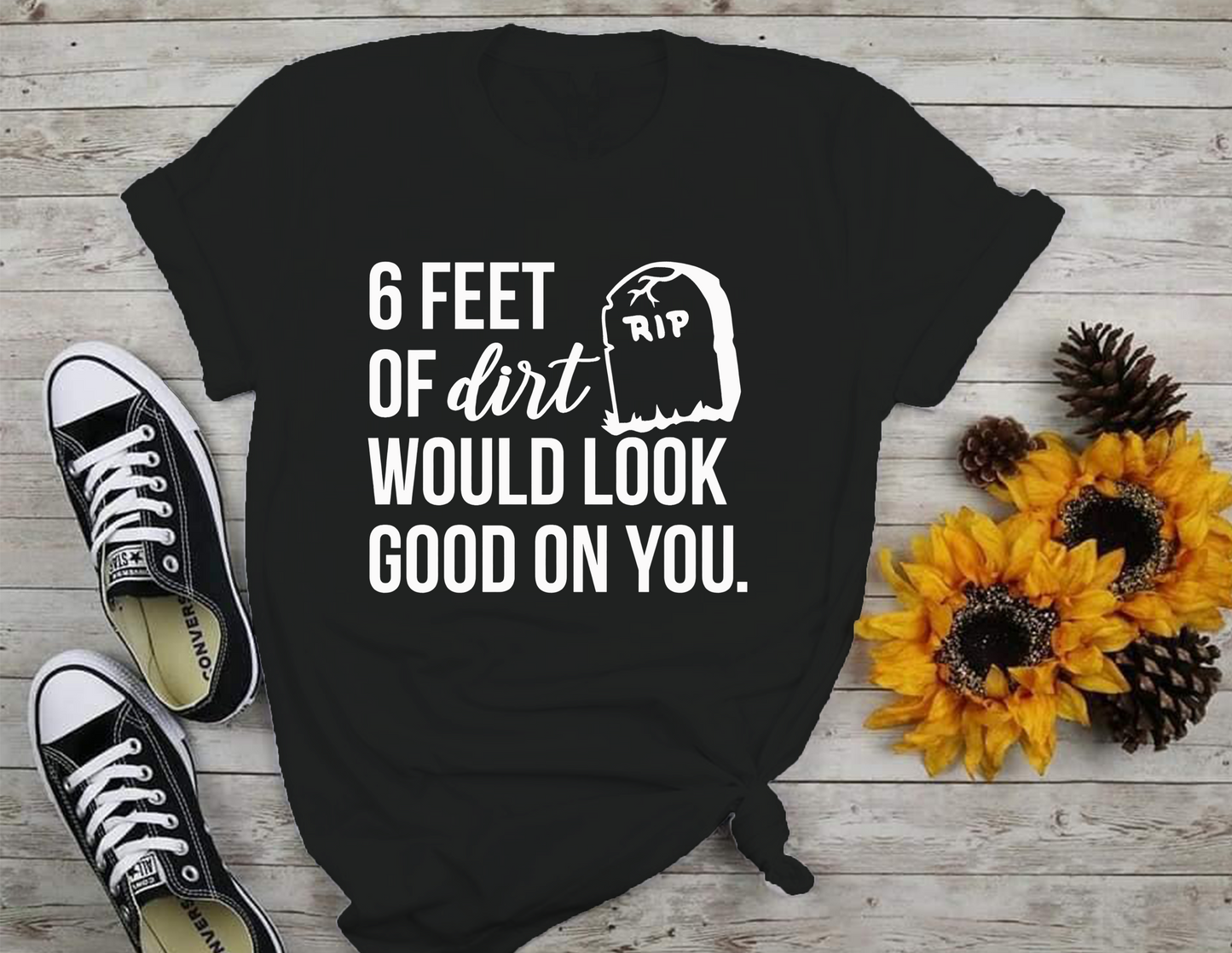 6 Feet Of Dirt Would Look Good On You T-Shirt 0198 Cotton