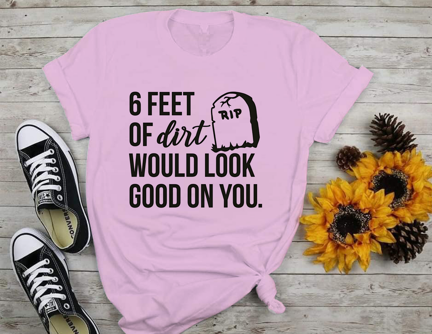 6 Feet Of Dirt Would Look Good On You T-Shirt 0198 Cotton