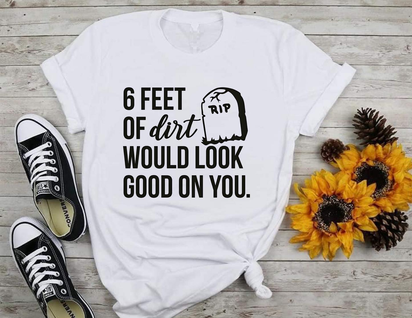 6 Feet Of Dirt Would Look Good On You T-Shirt 0198 Cotton