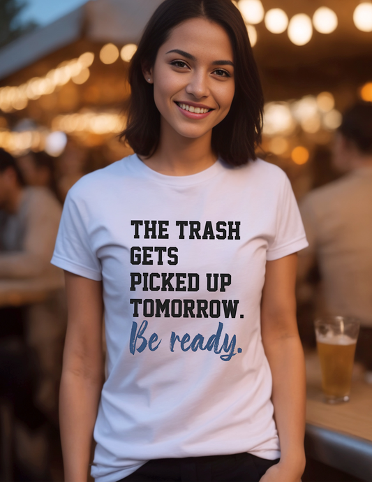 The Trash Gets Picked Up Tomorrow, Be Ready T-Shirt 0199 Cotton