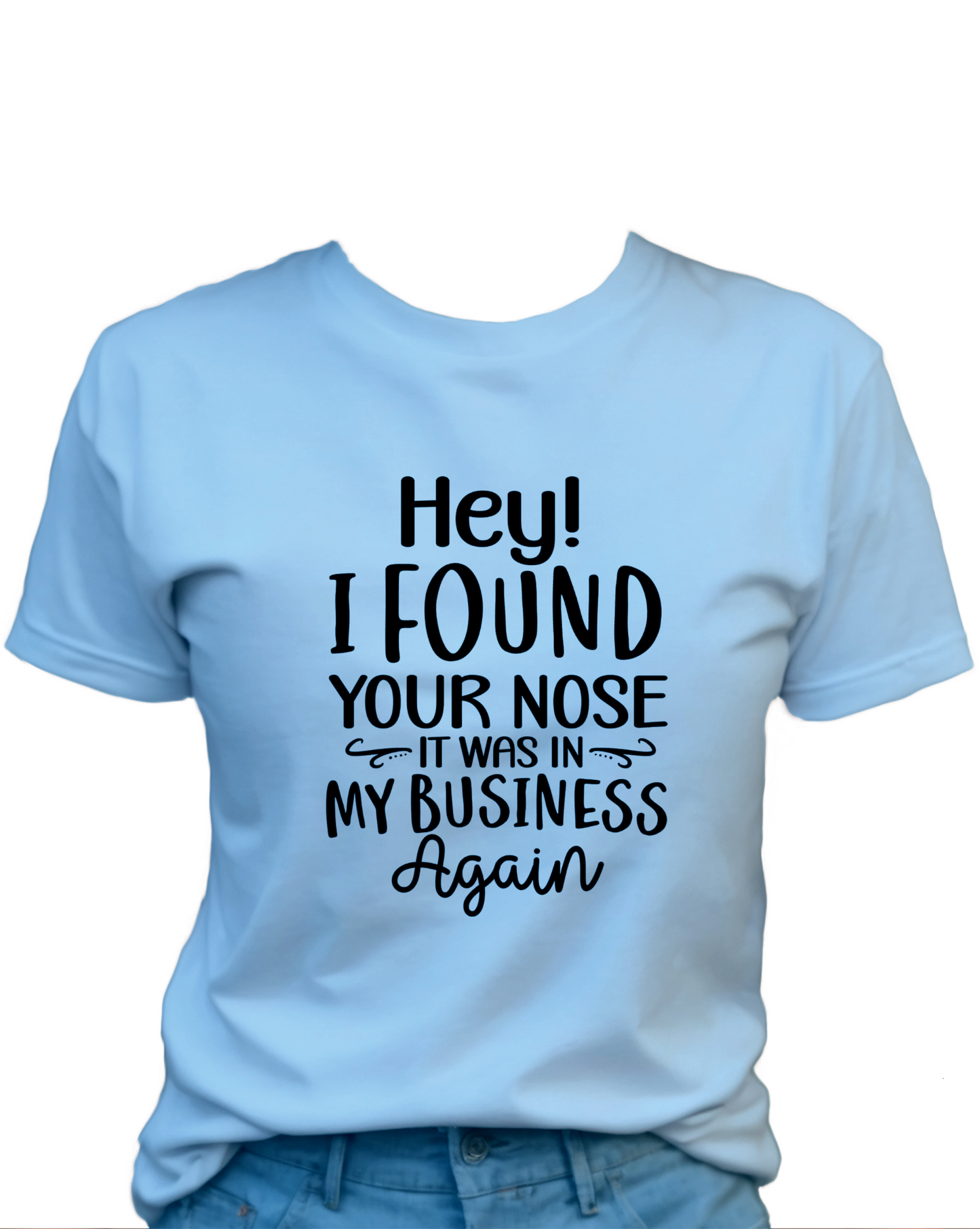 Hey! I Found Your Nose, It Was In My Business Again T-Shirt , Funny Cute Women's Graphic Shirt, 0073 Polyester