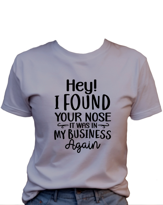 Hey! I Found Your Nose, It Was In My Business Again T-Shirt , Funny Cute Women's Graphic Shirt, 0073 Polyester