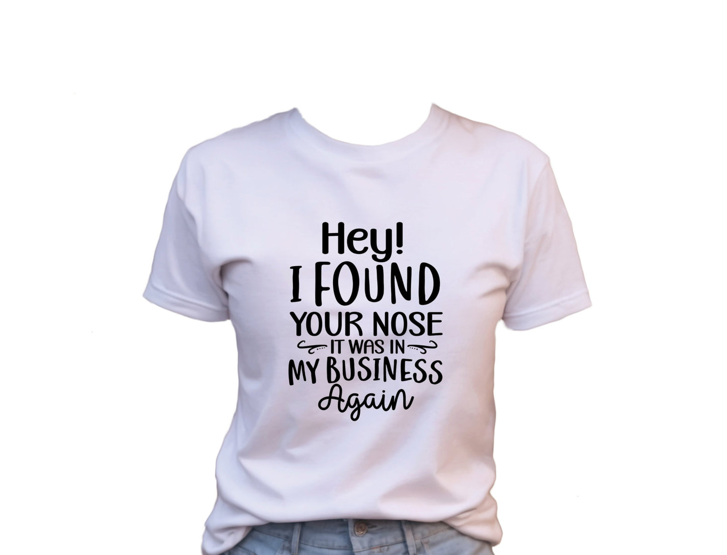 Hey! I Found Your Nose, It Was In My Business Again T-Shirt , Funny Cute Women's Graphic Shirt, 0073 Polyester