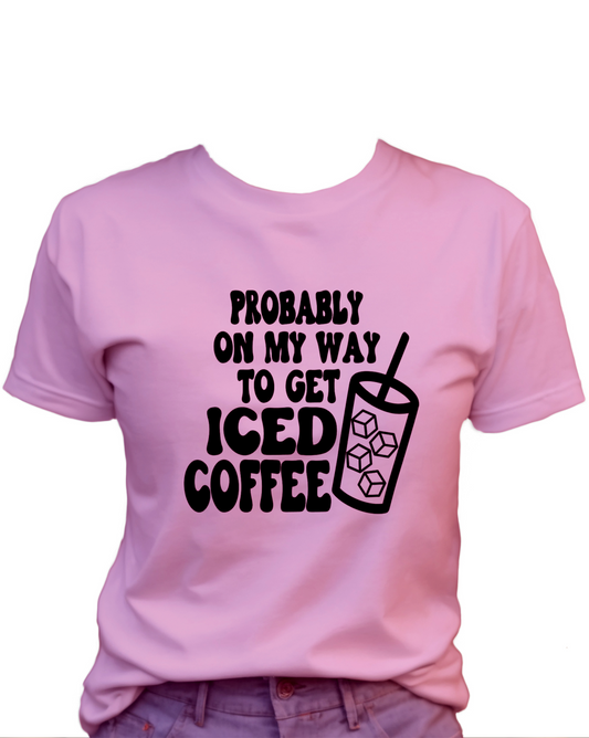 Probably On My Way To Get Iced Coffee T-Shirt , Funny Cute Women's Graphic Shirt, 0074